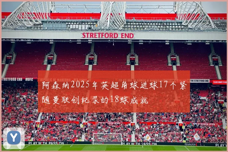 阿森纳2025年英超角球进球17个紧随曼联创纪录的18球成就