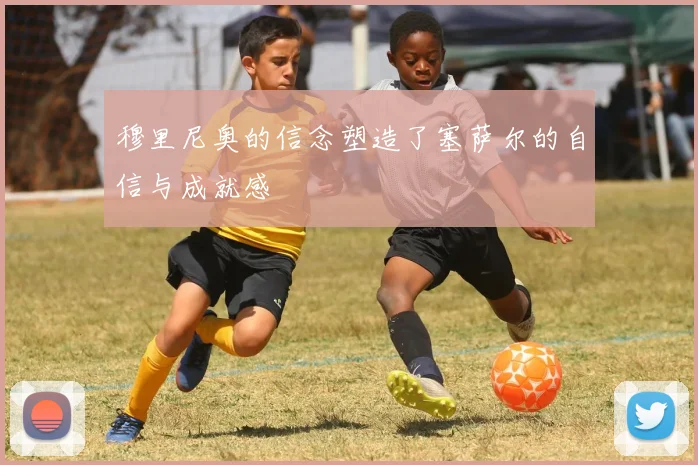 穆里尼奥的信念塑造了塞萨尔的自信与成就感