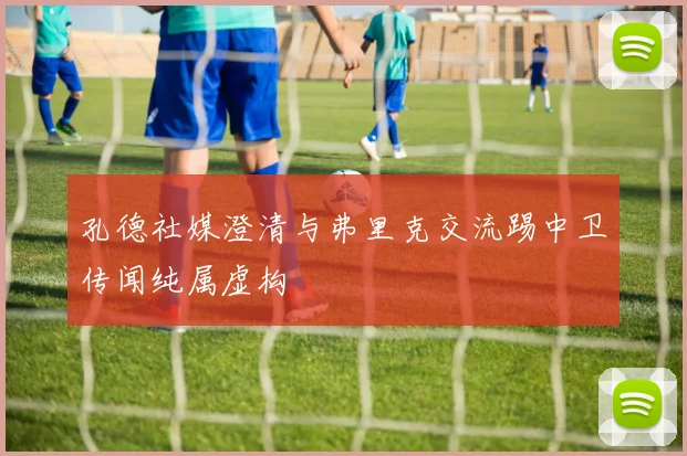 孔德社媒澄清与弗里克交流踢中卫传闻纯属虚构