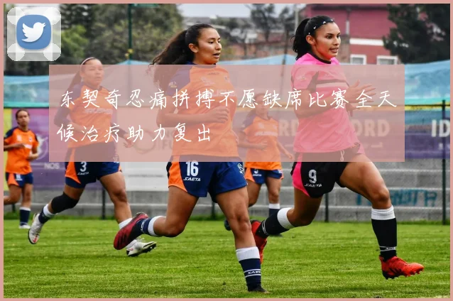 东契奇忍痛拼搏不愿缺席比赛全天候治疗助力复出