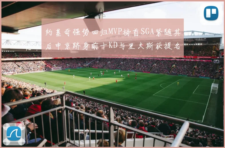 约基奇强势回归MVP榜首SGA紧随其后申京跻身前十KD与里夫斯获提名