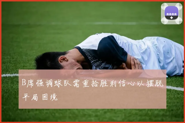 B席强调球队需重拾胜利信心以摆脱平局困境