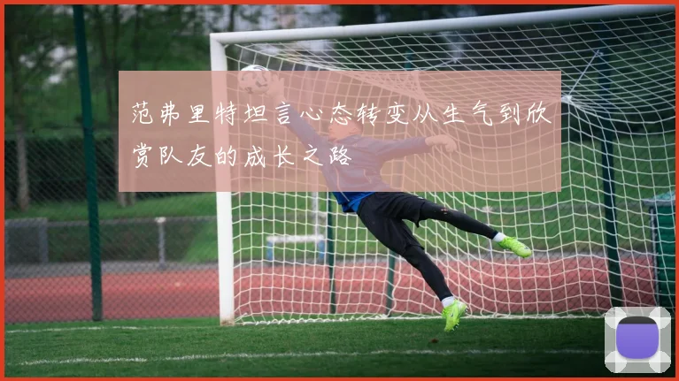范弗里特坦言心态转变从生气到欣赏队友的成长之路
