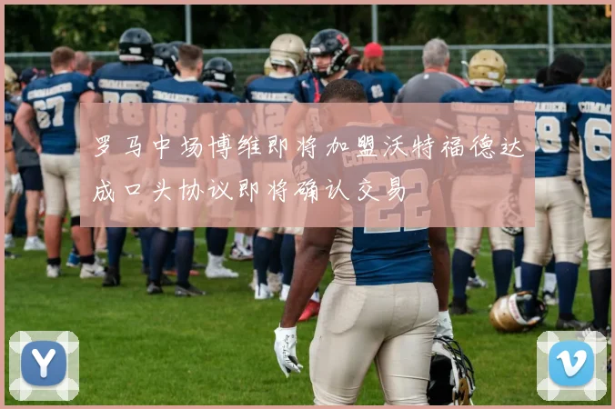 罗马中场博维即将加盟沃特福德达成口头协议即将确认交易