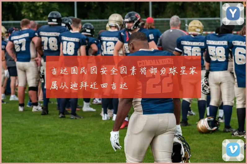 吉达国民因安全因素将部分球星家属从迪拜迁回吉达